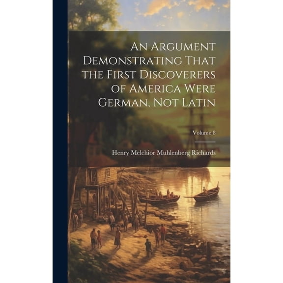 An Argument Demonstrating That the First Discoverers of America Were German, not Latin; Volume 8 (Hardcover)