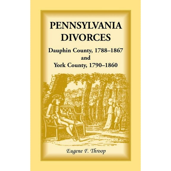 Pennsylvania Divorces: Dauphin County, 1788-1867 and York County, 1790-1860, (Paperback)