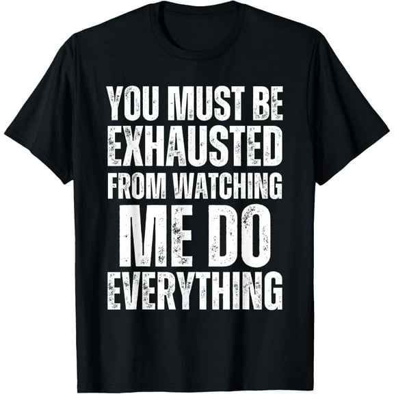 You Must Be Exhausted From Watching Me Do Everything T-Shirt