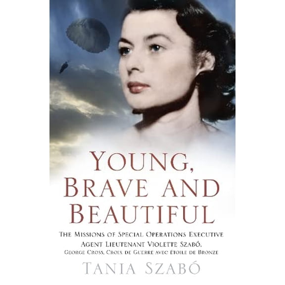 Pre-Owned Young, Brave and Beautiful : The Missions of Special Operations Executive Agent Lieutenant Violette Szabo, George Cross, Croix de Guerre Avec Etoile de Bronze