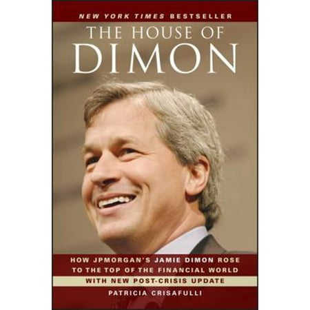 The House of Dimon: How Jpmorgan s Jamie Dimon Rose to the Top of the Financial World (Paperback)