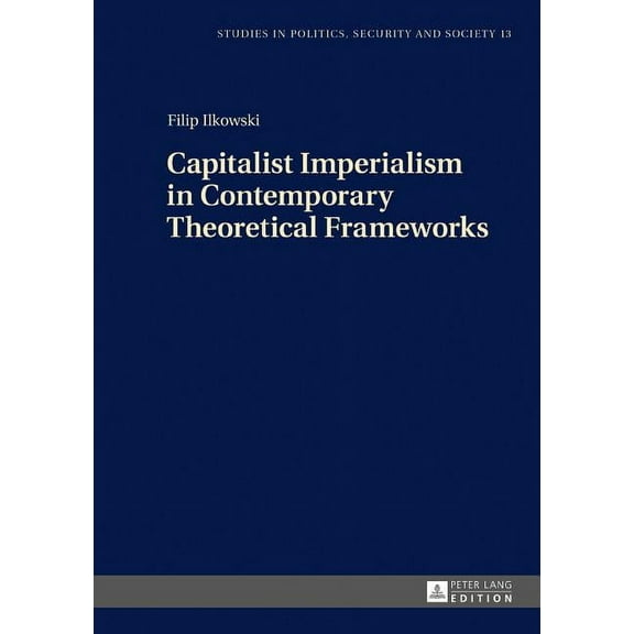 Studies in Politics, Security and Society: Capitalist Imperialism in Contemporary Theoretical Frameworks: New Theories (Hardcover)