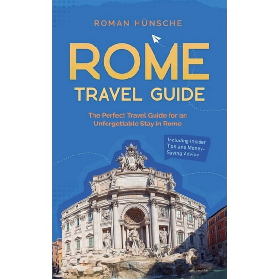 Rome Travel Guide: The Perfect Travel Guide for an Unforgettable Stay in Rome: Including Insider Tips and Money-Saving A, (Paperback)