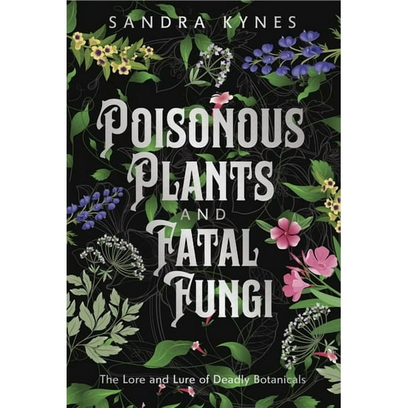 Poisonous Plants and Fatal Fungi: The Lore and Lure of Deadly Botanicals, (Paperback)