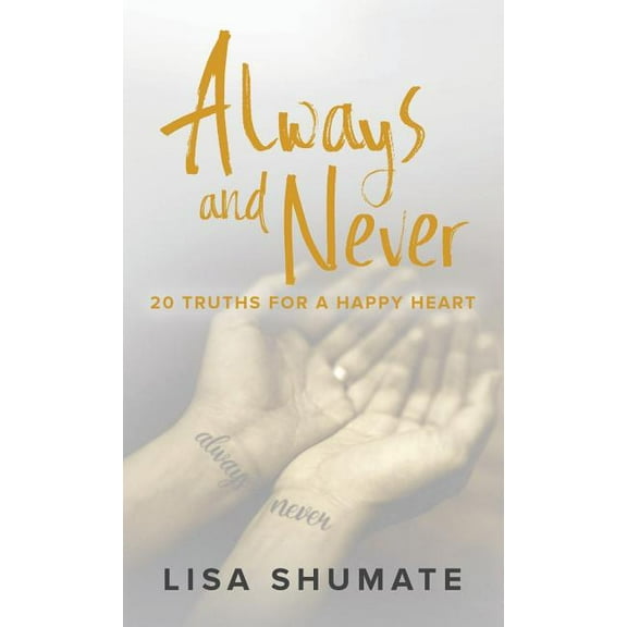 Always and Never: 20 Truths for a Happy Heart (Hardcover) by Lisa Shumate