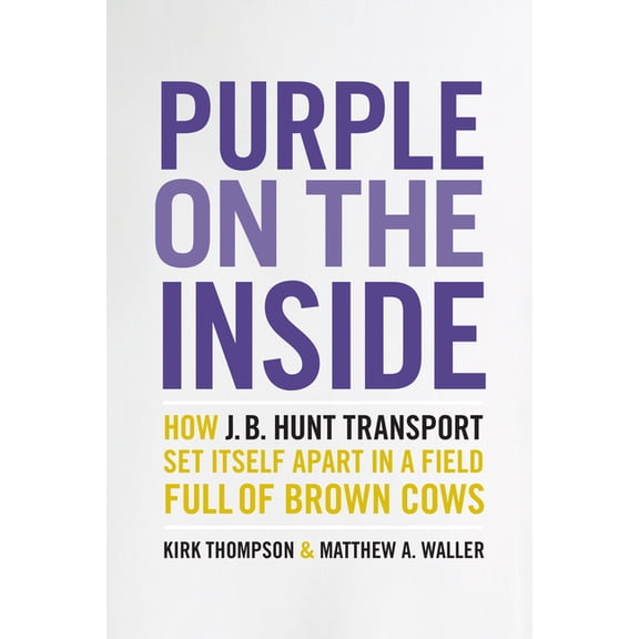 Purple on the Inside : How J.B. Hunt Transport Set Itself Apart  in a Field Full of Brown Cows (Hardcover)