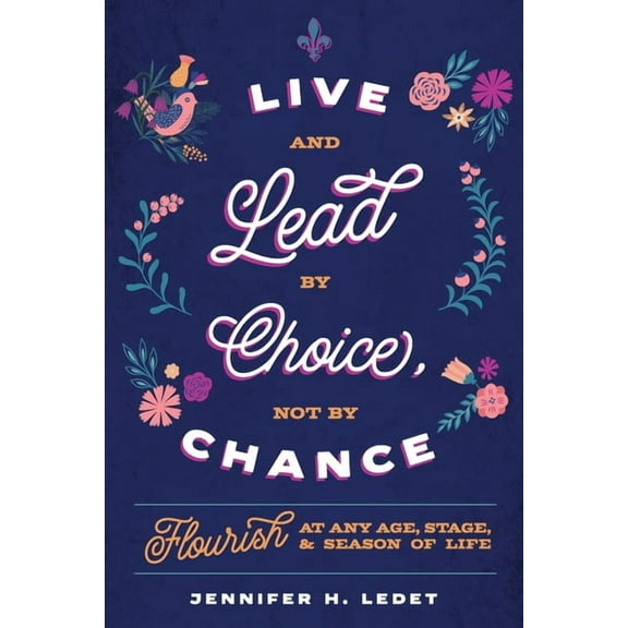 Live and Lead By Choice, Not By Chance: Flourish at Any Age, Stage or Season of Life, (Paperback)