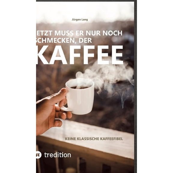 Jetzt muss er nur noch schmecken, der Kaffee: Keine klassische Kaffeefibel (Hardcover)