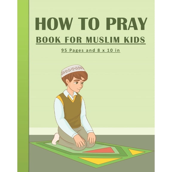 How To Pray Book For Muslim Kids: Islamic Prayers Learning Book For Kids 95 pages and 8x10 in. A learning prayer book for muslim kids. Great gift for your kids. (Paperback)