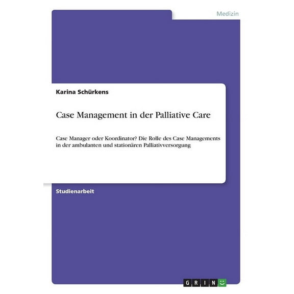 Case Management in der Palliative Care: Case Manager oder Koordinator? Die Rolle des Case Managements in der ambulanten und stationären Palliativversorgung (Paperback)