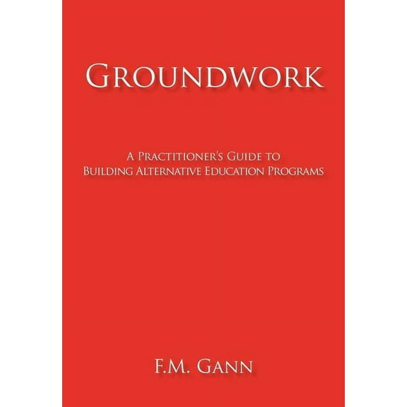 Groundwork : A Practitioner's Guide to Building Alternative Education Programs (Hardcover)