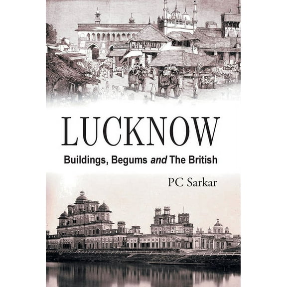 Lucknow: Buildings, Begums and the British, (Hardcover)