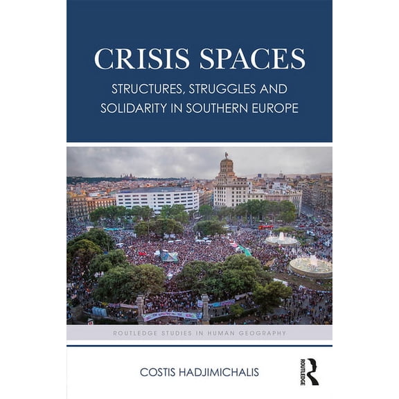 Routledge Studies in Human Geography Crisis Spaces: Structures, Struggles and Solidarity in Southern Europe, (Paperback)