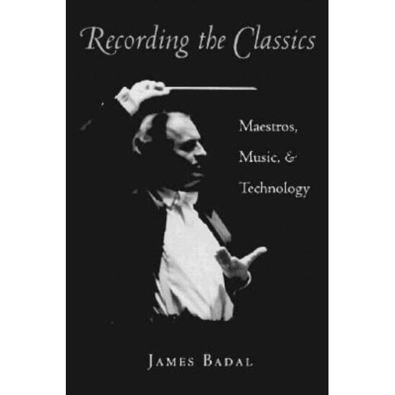 Recording the Classics: Maestros, Music, and Technology, (Hardcover)