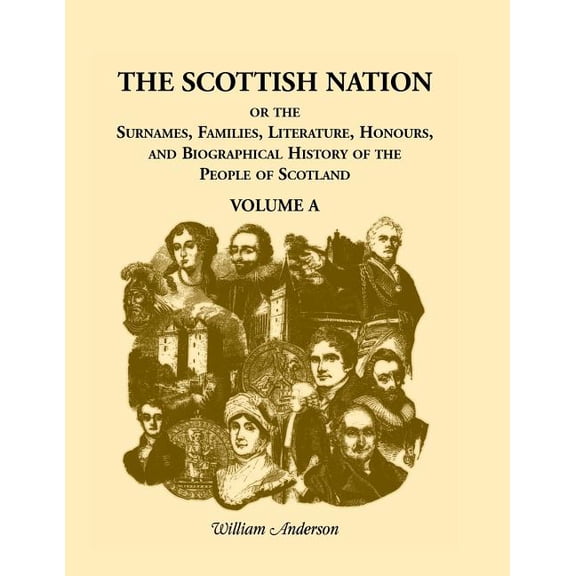 The Scottish Nation: Or the Surnames, Families, Literature, Honours, and Biographical History of the People of Scotland, Volume A