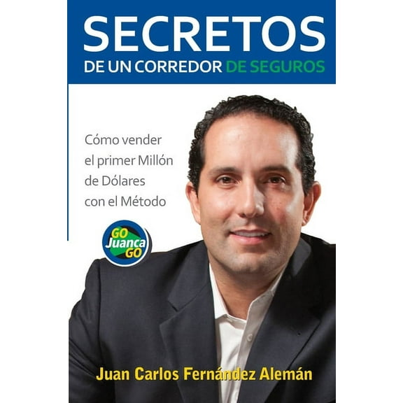 Secretos de un Corredor de Seguros: Cómo vender tu primer millón de dólares con el Método GoJuancaGo, (Paperback)