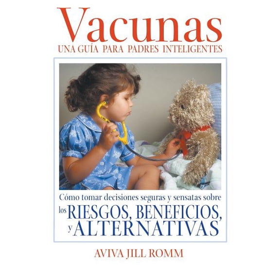 Vacunas: Una Guí­a para Padres Inteligentes : Cómo tomar decisiones seguras y sensatas sobre los riesgos, beneficios, y alternativas (Paperback)