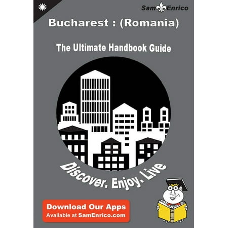 Ultimate Handbook Guide to Bucharest : (Romania) Travel Guide - (Best Places To Visit In Bucharest Romania)