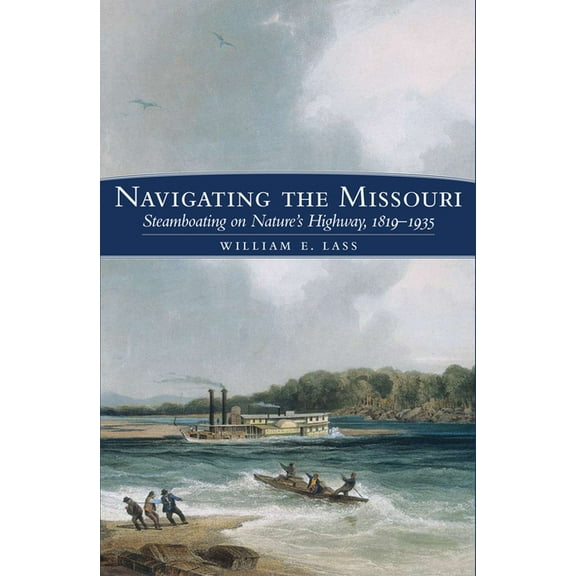 Navigating the Missouri: Steamboating on Nature's Highway, 1819-1935, (Paperback)