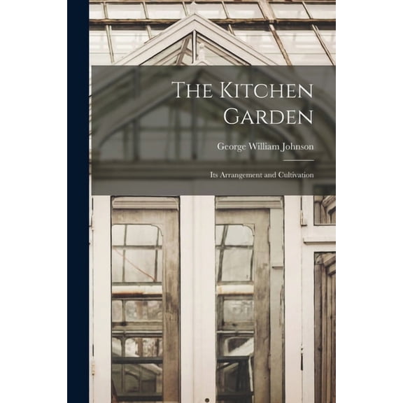 The Kitchen Garden : Its Arrangement and Cultivation (Paperback)