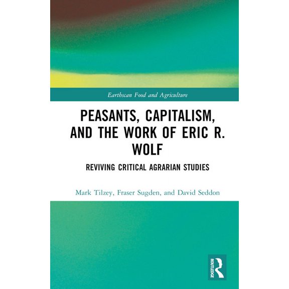 Earthscan Food and Agriculture Peasants, Capitalism, and the Work of Eric R. Wolf: Reviving Critical Agrarian Studies, (Hardcover)