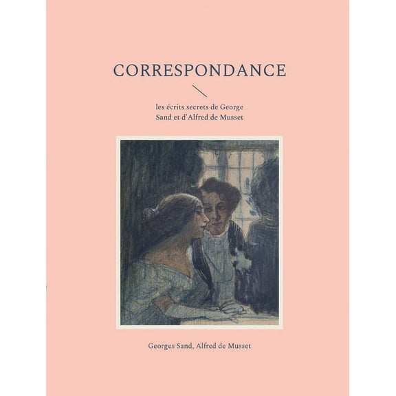 Correspondance: les écrits secrets de George Sand et d'Alfred de Musset (Paperback)