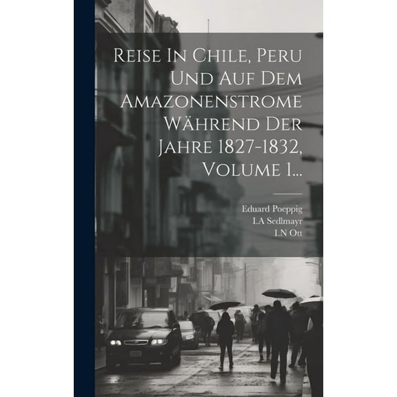 Reise In Chile, Peru Und Auf Dem Amazonenstrome Während Der Jahre 1827-1832, Volume 1... (Hardcover)