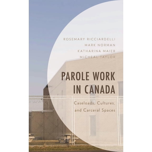Parole Work in Canada: Caseloads, Cultures, and Carceral Spaces, (Hardcover)