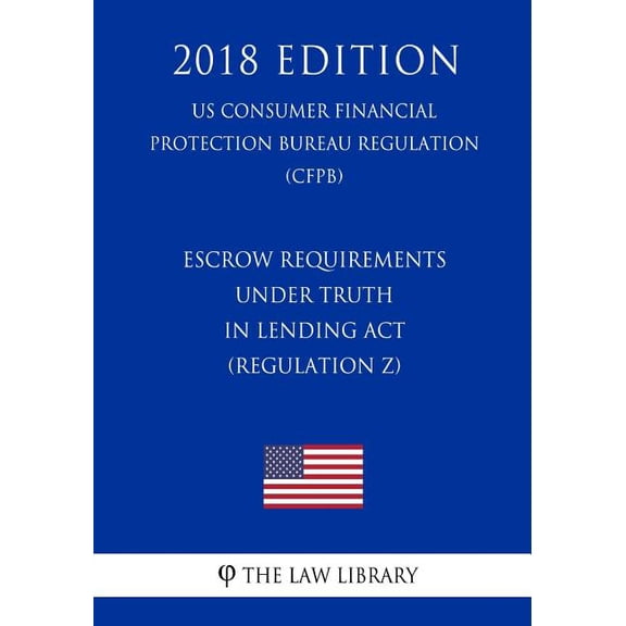 Escrow Requirements under Truth in Lending Act Regulation Z US Consumer Financial Protection Bureau Regulation CFPB 2018 Edition Paperback 1721059628 9781721059621 The Law Library