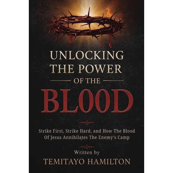 Demonology, Self-Deliverance, and the Bl Unlocking the Power of The Blood: Strike First, Strike Hard and How The Blood of Jesus Annihilates the Enemy's Camp, (Paperback)