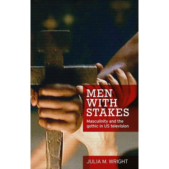 Men with Stakes: Masculinity and the Gothic in Us Television, (Hardcover)