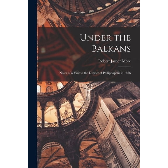 Under the Balkans: Notes of a Visit to the District of Philippopolis in 1876, (Paperback)