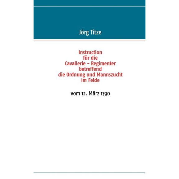 Instruction für die Cavallerie - Regimenter betreffend die Ordnung und Mannszucht im Felde: vom 12. März 1790, (Paperback)
