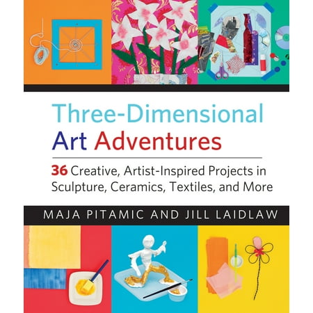 ThreeDimensional Art Adventures 36 Creative ArtistInspired Projects in Sculpture Ceramics Textiles and More