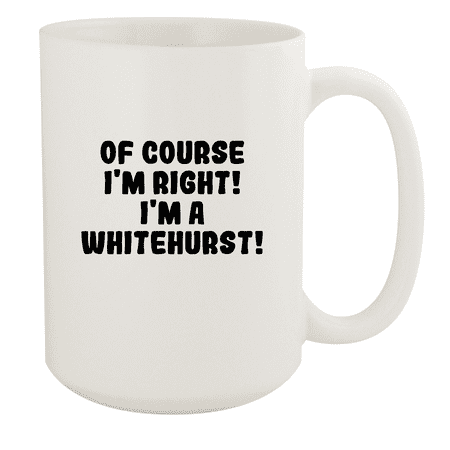 

Of Course I m Right! I m A Whitehurst! - Ceramic 15oz White Mug White