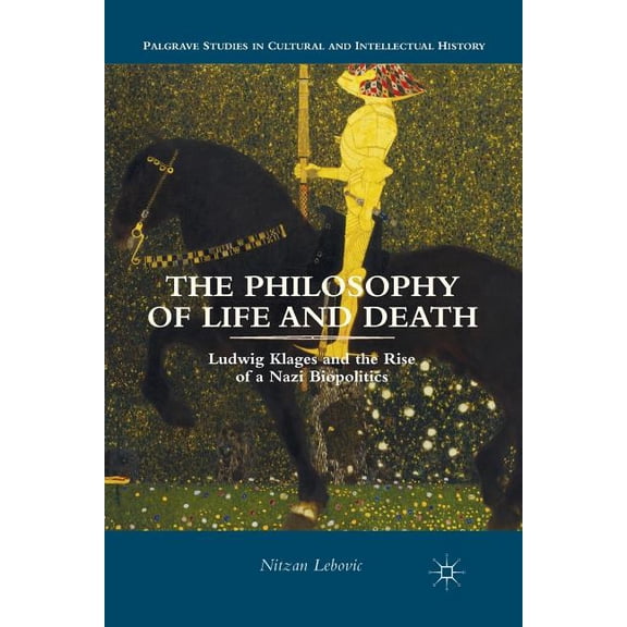 Palgrave Studies in Cultural and Intelle The Philosophy of Life and Death: Ludwig Klages and the Rise of a Nazi Biopolitics, (Paperback)