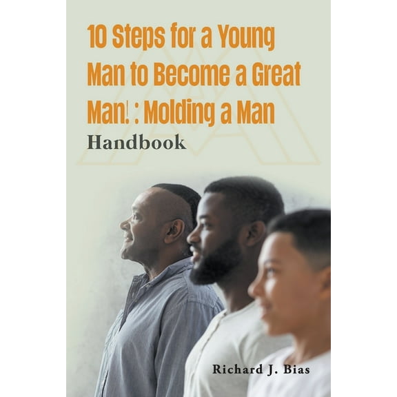10 Steps for a Young Man to Become a Great Man!: Molding a Man, (Paperback)