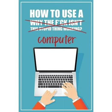 How to Use a (Why The F*ck Isn't This Stupid Thing Working?) Computer: A Funny Step-by-Step Guide for Computer Illiteracy Password Log Book (Alphabetized) (Paperback)