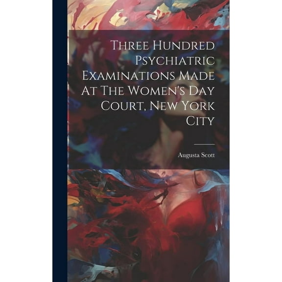 Three Hundred Psychiatric Examinations Made At The Women's Day Court, New York City, (Hardcover)