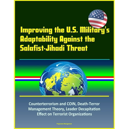 Improving the U.S. Military's Adaptability Against the Salafist-Jihadi Threat: Counterterrorism and COIN, Death-Terror Management Theory, Leader Decapitation Effect on Terrorist Organizations - (Best Us Military Leaders)