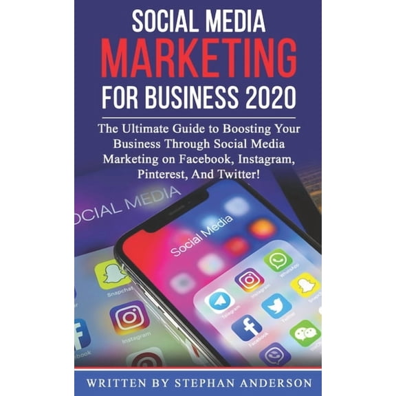 Social Media Marketing for Business 2020: The Ultimate Guide to Boosting Your Business Through Social Media Marketing on Facebook, Instagram, Pinterest, And Twitter! (Paperback)