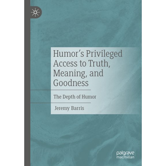 Humor's Privileged Access to Truth, Meaning, and Goodness: The Depth of Humor, (Hardcover)