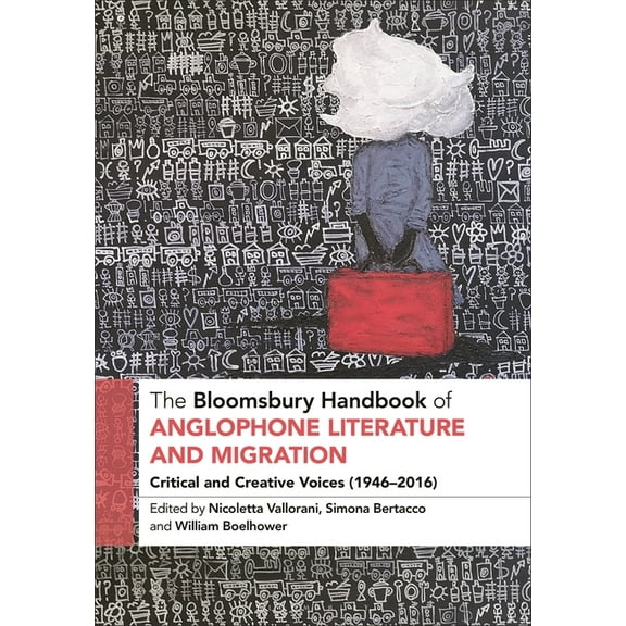 Bloomsbury Handbooks The Bloomsbury Handbook of Anglophone Literature and Migration: Critical and Creative Voices (1946-2016), (Hardcover)