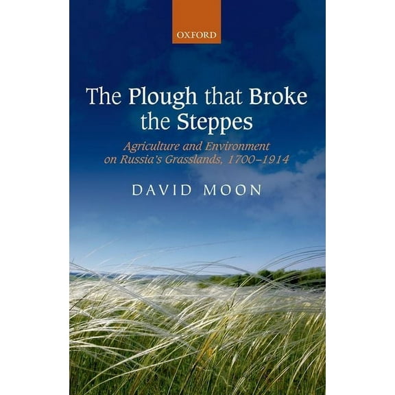 Oxford Studies in Medieval European Hist The Plough That Broke the Steppes: Agriculture and Environment on Russia's Grasslands, 1700-1914, (Hardcover)