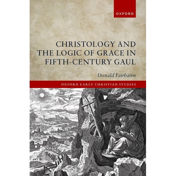 Oxford Early Christian Studies Christology and the Logic of Grace in Fifth-Century Gaul, (Hardcover)