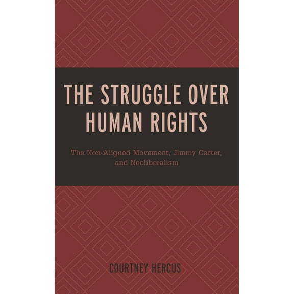 The Struggle Over Human Rights: The Non-Aligned Movement, Jimmy Carter, and Neoliberalism, (Hardcover)