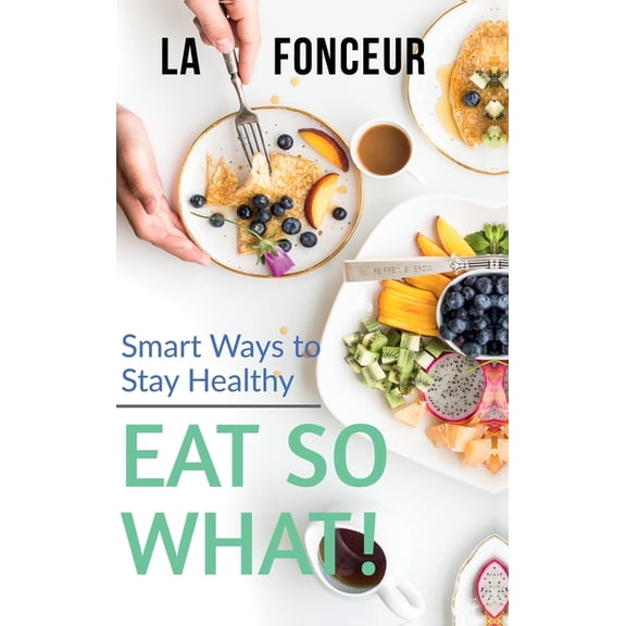 Eat So What! Smart Ways To Stay Healthy: Full Version (Including Volume 1 & Volume 2), (Hardcover)