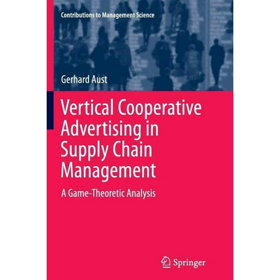 Contributions to Management Science Vertical Cooperative Advertising in Supply Chain Management: A Game-Theoretic Analysis, (Paperback)