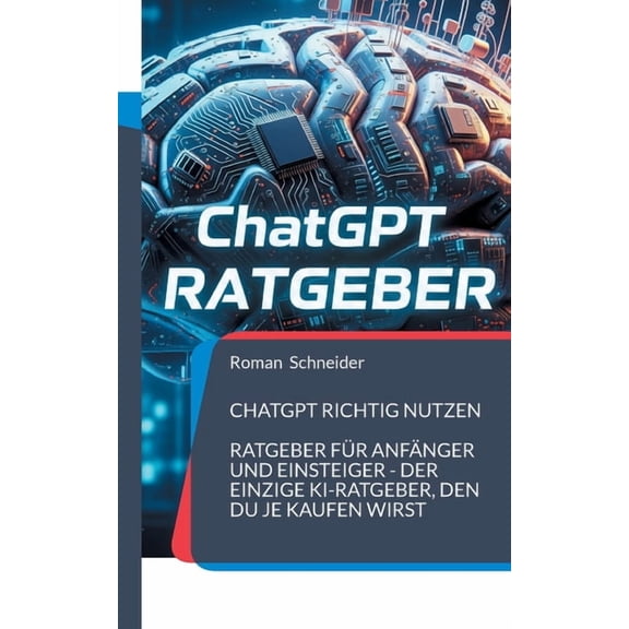 ChatGPT richtig nutzen: Ratgeber fÃ¼r AnfÃ¤nger und Einsteiger - der einzige KI-Ratgeber, den Du je kaufen wirst, (Paperback)