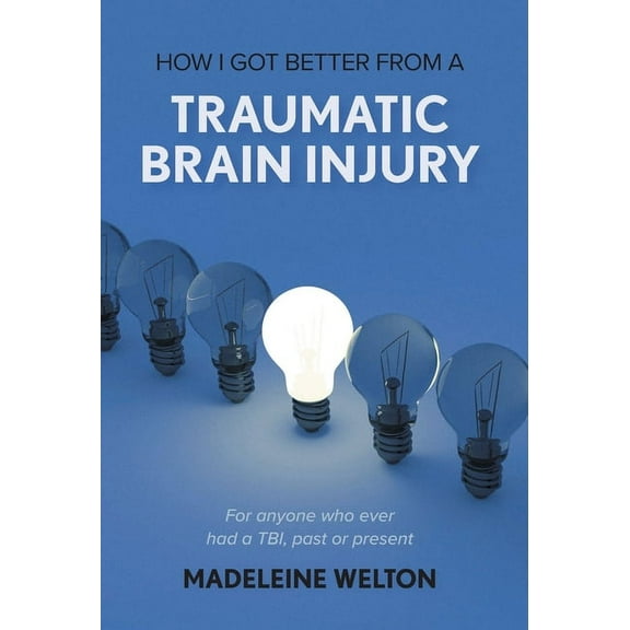 How I Got Better From A Traumatic Brain Injury: For anyone who ever had a TBI, past or present (Hardcover)